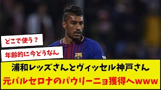 【速報】浦和レッズさんとヴィッセル神戸さん元バルセロナのパウリーニョ獲得へwww [upl. by Dyrrej744]