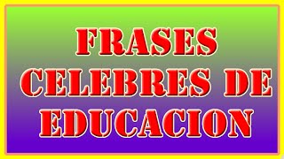 Frases Celebres de Educacion  Reflexiones sobre la Educación [upl. by Noroj678]