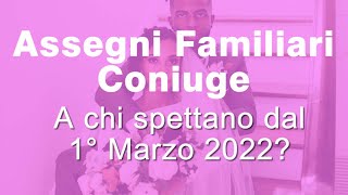 Assegni familiari del Coniuge dal Primo Marzo 2022 a chi spettano [upl. by Ytsenoh]