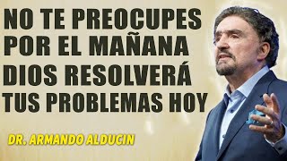 NO TE PREOCUPES POR EL MAÑANA DIOS RESOLVERÁ TUS PROBLEMAS HOY  Dr Armando Alducin [upl. by Kalli243]