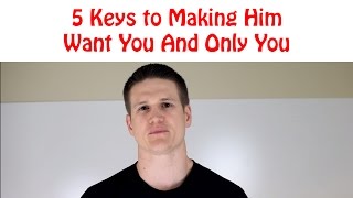 5 Keys to Making Him Want You and Only You [upl. by Ylehsa]