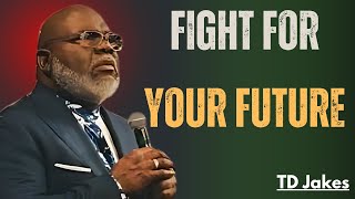 FIGHT FOR YOUR FUTURE BEST MOTIVATIONAL SPEECH BY TD JAKES [upl. by Vinia644]