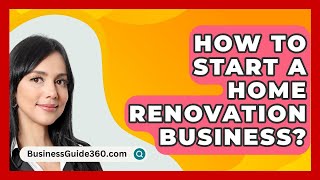 How To Start A Home Renovation Business  BusinessGuide360com [upl. by Fritz]