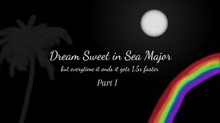 Dream Sweet in Sea Major but every time it ends it gets 15x faster  Part I [upl. by Alcine]