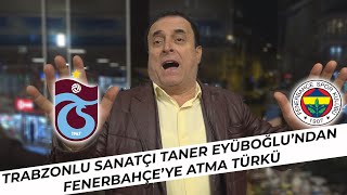 Trabzonlu Sanatçı Taner Eyüboğlundan Fenerbahçeye Atma Türkü [upl. by Eitsud]