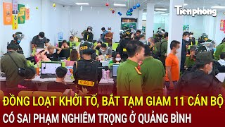 Bản tin thời sự Đồng loạt khởi tố bắt tạm giam 11 cán bộ sai phạm nghiêm trọng ở Quảng Bình [upl. by Notnirt626]