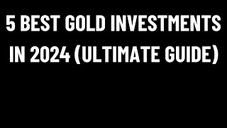 5 Best GOLD Investments in 2024 ULTIMATE Guide [upl. by Eirrej]