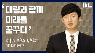 quot대림과 함께 미래를 꿈꾸다quot 대림산업 기계설계팀 한웅희 사원의 직무소개 [upl. by Htiekel409]