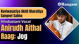 Raga Jog by Anirudh Aithal II Vocal Recital II Raviwasariya Akhil Bharatiya Sangeet Sabha [upl. by Mueller]