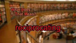 What does reciprocating mean [upl. by Nanah]