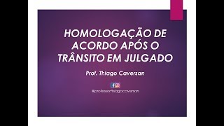 Homologação de acordo após o trânsito em julgado  Prof Thiago Caversan [upl. by Ttenna575]