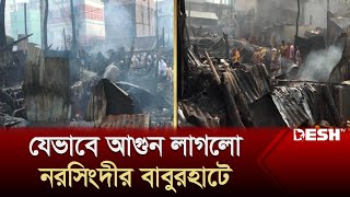 যেভাবে আগুন লাগলো নরসিংদীর বাবুরহাটে  Narsingdi Fire Incident  Baburhat Bazar  Desh TV News [upl. by Micro491]