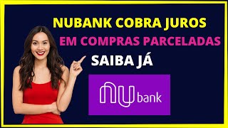 NUBANK COBRA JUROS EM COMPRAS PARCELADAS [upl. by Alesandrini]