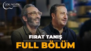 FULL BÖLÜM  FIRAT TANIŞ  Çok Akustik [upl. by Hellene]