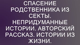 Спасение родственника из секты непридуманные истории авторский рассказ истории из жизни [upl. by Yrian]