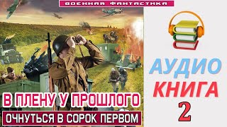 Аудиокнига«В ПЛЕНУ У ПРОШЛОГО  2 Очнуться в сорок первом» КНИГА 2Попаданцы БоеваяФантастика [upl. by Latterll]