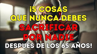 ¡5 cosas que NUNCA DEBES SACRIFICAR POR NADIE después de los 65 años  Lecciones de vida [upl. by Ladd]