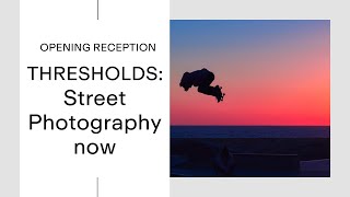 Thresholds Street Photography Now  Opening Reception [upl. by Yanrahc]