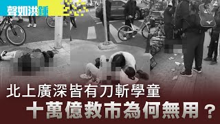 【聲如洪鍾】北上廣深皆有刀斬學童，十萬億救市為何無用？ [upl. by Meenen]