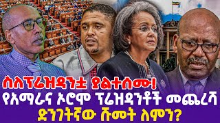 ስለፕሬዝዳንቷ ያልተሰሙየአማራና ኦሮሞ ፕሬዝዳንቶች መጨረሻ ድንገትኛው ሹመት ለምን [upl. by Zerimar274]