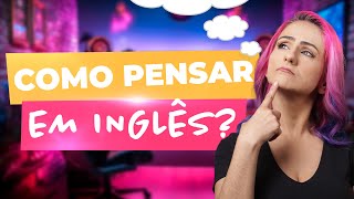 5 Dicas Infalíveis Para Pensar em Inglês e Destravar Sua Fluência  Teacher Elza [upl. by Philo]