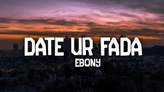 Ebony  Date Ur Fada Lyrics  TikTok Song [upl. by Blandina]