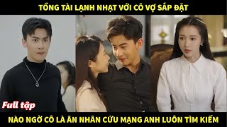 Tổng tài lạnh nhạt với cô vợ sắp đặt nào ngờ cô là ân nhân cứu mạng mà anh luôn tìm kiếm [upl. by Pasho]