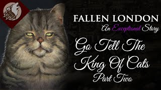 Fallen London Go Tell The King Of Cats  Part Two [upl. by Saire]