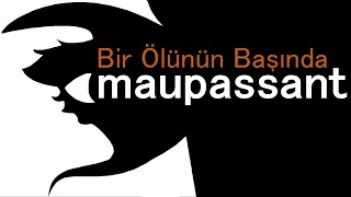 quotBir Ölünün Başındaquot Guy de MAUPASSANT sesli öykü Akın ALTAN ölüm schopenhauer maupassant [upl. by Ryann]