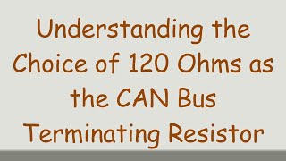 Understanding the Choice of 120 Ohms as the CAN Bus Terminating Resistor [upl. by Adeirf]