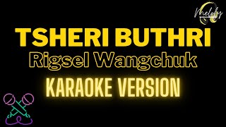 TSHERI BUTHRI  KARAOKE VERSION   Rigsel Wangchuk [upl. by Alwyn577]