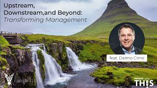 Manage This  Episode 211  Upstream Downstream and Beyond Transforming Management [upl. by Veator971]