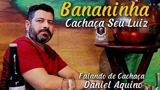 BANANINHA  LINHA DE CACHAÇA SEU LUIZ  REVIEW COM DANIEL AQUINO [upl. by Borer286]