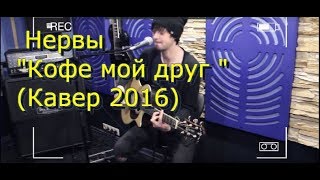 Нервы  Кофе мой друг Кавер 2016 [upl. by Otsenre]