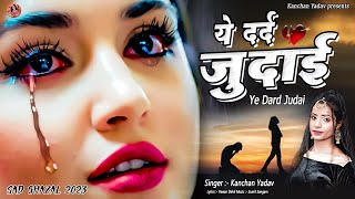 2023 New Dard Bhari Ghazal Kanchan Yadav  ये दर्द जुदाई  Heart Touching Sad Song  गम भरे गाने [upl. by Doley]