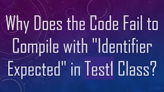 Why Does the Code Fail to Compile with quotIdentifier Expectedquot in Test1 Class [upl. by Gault]