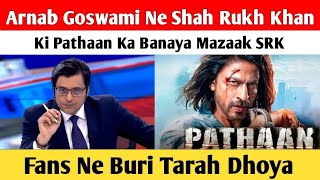 Arnab Goswami Ne Shah Rukh Khan Ki Pathaan Ka Banaya Mazaak SRK Fans Ne Buri Tarah Dhoya [upl. by Shaw268]