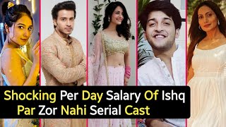 Shocking Per Day Salary Of Ishq Par Zor Nahin Serial Cast  Aahan  Ishqi  Sonu  TM [upl. by Zolly]