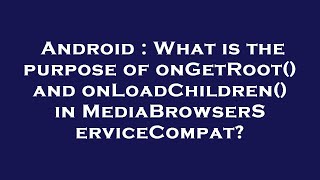 Android  What is the purpose of onGetRoot and onLoadChildren in MediaBrowserServiceCompat [upl. by Oijres]