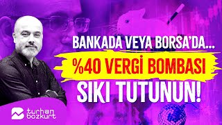 Bankada veya Borsa’da… Yüzde 40 vergi bombası sıkı tutunun  Turhan Bozkurt [upl. by Uke]