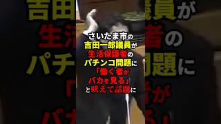 さいたま市の吉田一郎議員「働く者がバカを見る」 生活保護者のパチンコ問題にブチギレ [upl. by Mellar]