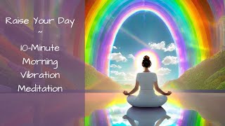 Raise Your Day  10 Minute Morning Vibration Meditation [upl. by Nelo973]