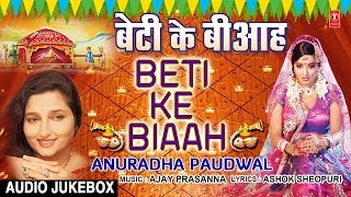 बेटी के बीआह  BETI KE BIAAH  ANURADHA PAUDWAL  BHOJPURI VIVAH GEET AUDIO SONGS JUKEBOX [upl. by Tracee436]