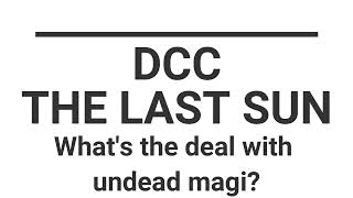 20240929  DCC  Last Sun campaign  Whats the deal with undead magi [upl. by Cecelia]