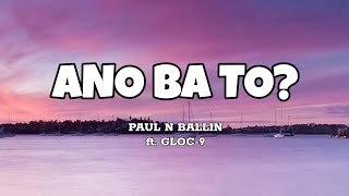 Ano Ba To  Paul N Ballin ft Gloc9 Lyrics [upl. by Kerri]