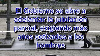 El Gobierno se abre a adelantar la jubilación parcial exigiendo más años cotizados a los hombres [upl. by Hares430]