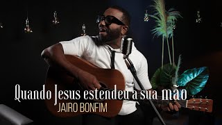 Jairo Bonfim  Quando Jesus Estendeu a Sua Mão Mattos Nascimento [upl. by Giah]