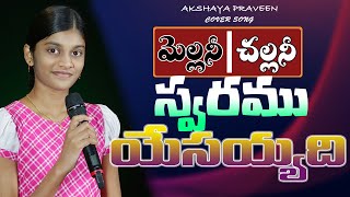 మెల్లనీ చల్లనీ స్వరము యేసయ్యది Cover song by Akshaya praveen [upl. by Suedama]