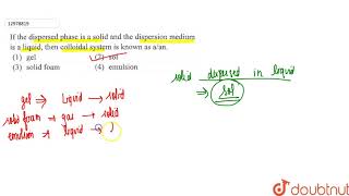 If the dispersed phase is a solid and thye dispersion medium is a liquid then colloidal system [upl. by Ehtyaf]