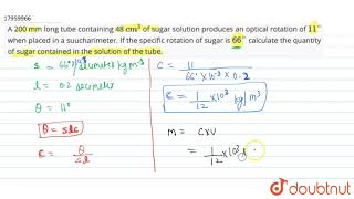 A 200 mm long tube containing 48 cm3 of sugar solution produces an optical rotation of [upl. by Akienahs]